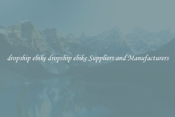 dropship ebike dropship ebike Suppliers and Manufacturers