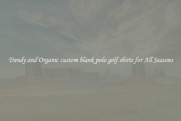 Trendy and Organic custom blank polo golf shirts for All Seasons