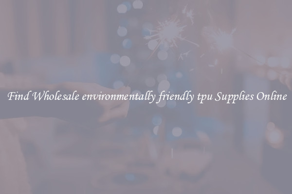 Find Wholesale environmentally friendly tpu Supplies Online