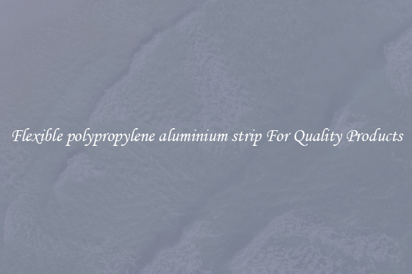 Flexible polypropylene aluminium strip For Quality Products