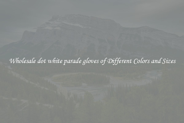 Wholesale dot white parade gloves of Different Colors and Sizes
