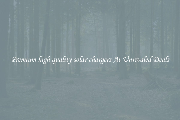 Premium high quality solar chargers At Unrivaled Deals