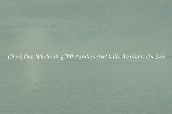 Check Out Wholesale g500 stainless steel balls Available On Sale