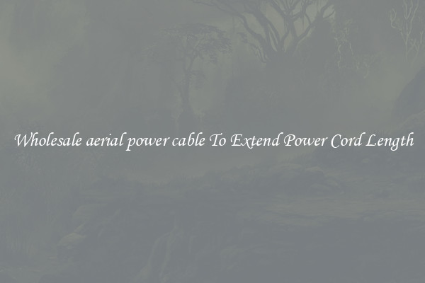 Wholesale aerial power cable To Extend Power Cord Length