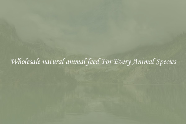 Wholesale natural animal feed For Every Animal Species