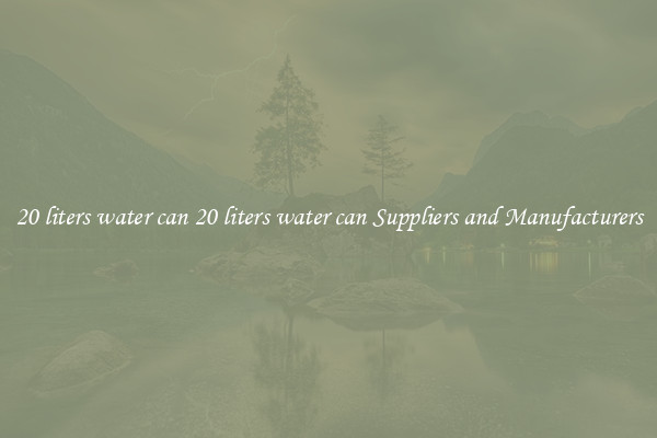 20 liters water can 20 liters water can Suppliers and Manufacturers