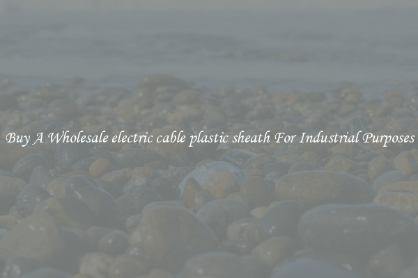 Buy A Wholesale electric cable plastic sheath For Industrial Purposes