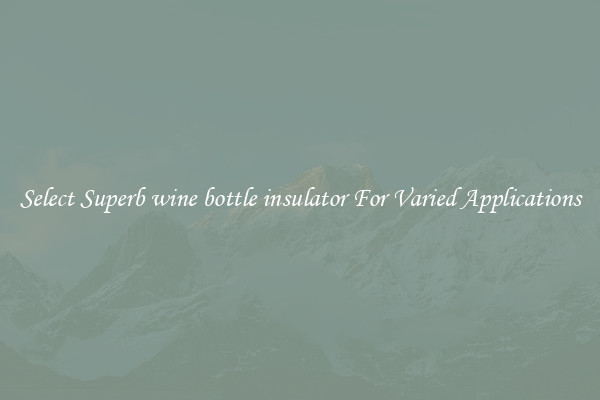 Select Superb wine bottle insulator For Varied Applications