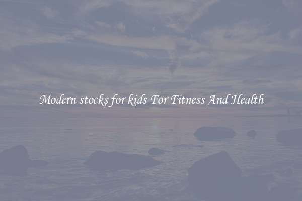 Modern stocks for kids For Fitness And Health