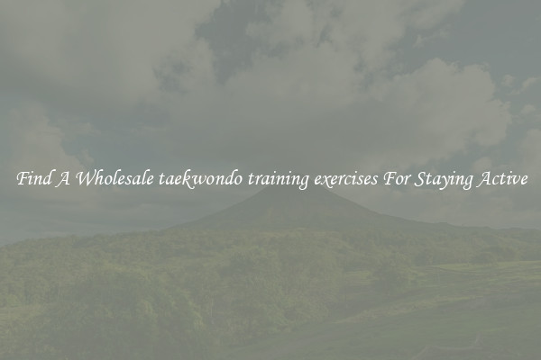 Find A Wholesale taekwondo training exercises For Staying Active