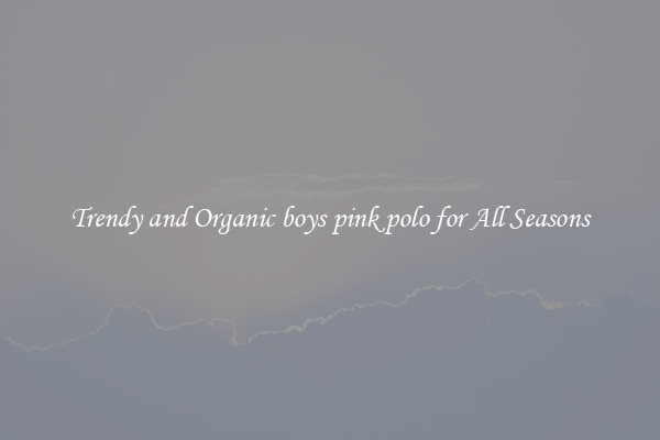 Trendy and Organic boys pink polo for All Seasons