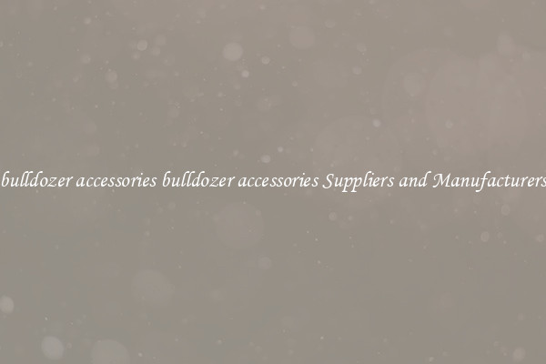 bulldozer accessories bulldozer accessories Suppliers and Manufacturers