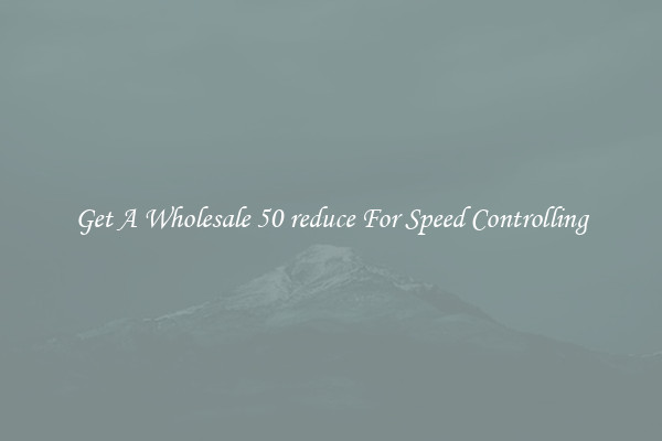 Get A Wholesale 50 reduce For Speed Controlling
